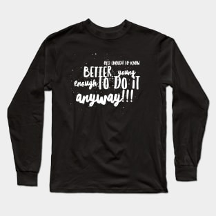 Old enought to Know Better...Young enought to Do It Anyway!!! Long Sleeve T-Shirt